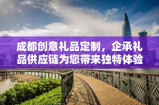 成都创意礼品定制，企承礼品供应链为您带来独特体验